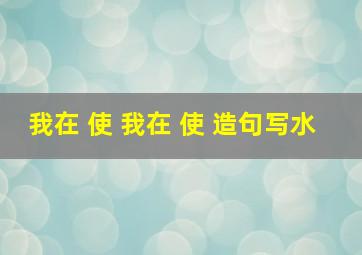 我在 使 我在 使 造句写水